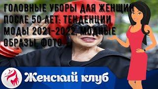 Головные уборы для женщин после 50 лет: тенденции моды 2021-2022, модные образы, фото