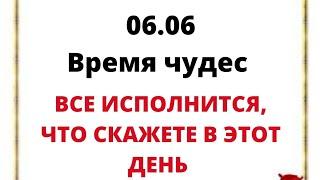 06.06 - Время чудес. Все исполнится, что скажете в этот день.