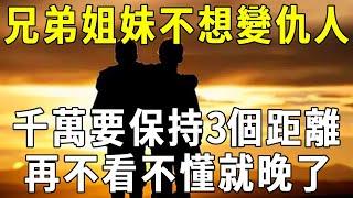 前世債今世緣！人過50，不想和兄弟姐妹處成仇人，千萬要保持3個距離！再不看不懂就晚了【曉書說】