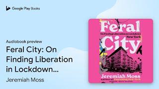 Feral City: On Finding Liberation in Lockdown… by Jeremiah Moss · Audiobook preview