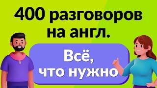 Всё, что нужно! 400 необходимых разговоров на английском языке