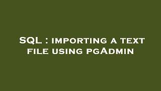 SQL : importing a text file using pgAdmin