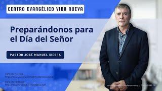 Preparándonos para el Día del Señor, por el pastor José Manuel Sierra.