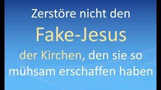 Zerstöre nicht den Fake-Jesus der Kirchen, den sie so mühsam erschaffen haben. Das tut die Bibel!