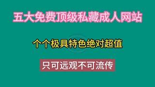 五大成人网站，免费顶级私藏，个个极具特色绝对超值，只可远观不可流传