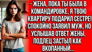 Пока ты была в командировке, я твою квартиру подарил сестре! Спокойно заявил муж, но услышав ответ..