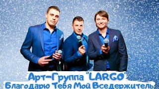 АРТ-ГРУППА"LARGO"|БЛАГОДАРЮ ТЕБЯ МОЙ ВСЕДЕРЖИТЕЛЬ