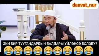 ЭКИ БИР ТУУГАНДЫН БАЛДАРЫ ҮЙЛӨНСӨ БОЛОБУ? Чубак ажы Жалилов