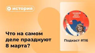 Подкаст №116. История. Что на самом деле празднуют 8 марта?