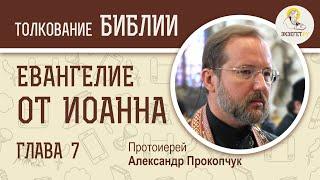 Евангелие от Иоанна. Глава 7. Протоиерей Александр Прокопчук