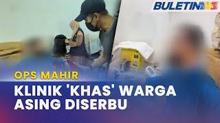 OPS MAHIR | Klinik Haram Warga Asing Diserbu, Dua "Doktor" Ditahan