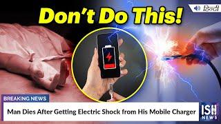 Man Dies After Getting Electric Shock from His Mobile Charger | ISH News