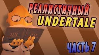 РЕАЛИСТИЧНЫЙ UNDERTALE! (Часть 7)