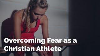 Overcoming Fear as a Christian Athlete