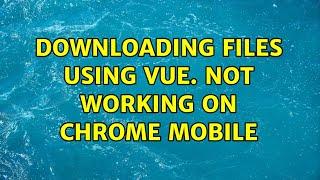 Downloading files using vue.$http not working on chrome mobile