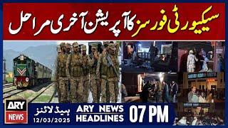 Forces' operation against terrorists enters final stages - ARY News 7 PM Headlines | 12th March 2025