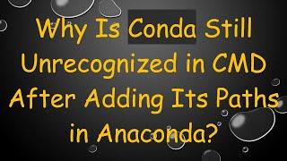 Why Is Conda Still Unrecognized in CMD After Adding Its Paths in Anaconda?