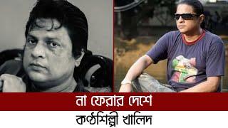 মারা গেছেন কণ্ঠশিল্পী খালিদ | Khalid | Retrendz