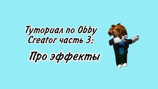 Туториал по Obby Creator часть 3: Про эффекты.