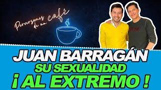 JUAN BARRAGÁN... SU SEXUALIDAD ¡AL EXTREMO!