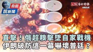 自由說新聞》糗！俄軍擊墜自家戰機全程直擊！伊朗「破防這一幕」嚇壞普廷？