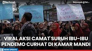 Viral Aksi Camat Suruh Ibu-ibu Pendemo Curhat di Kamar Mandi, Warga Ngamuk Merasa Dilecehkan