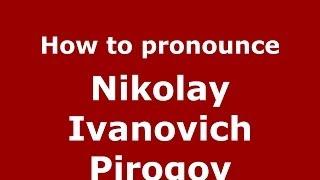 How to pronounce Nikolay Ivanovich Pirogov (Russian/Russia) - PronounceNames.com