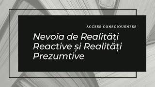 Nevoia de Realități Reactive și Prezumtive (Access Consciousness)