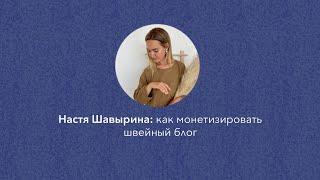 Настя Шавырина: как монетизировать швейный блог