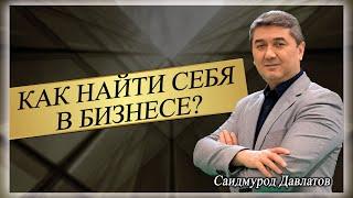 КАК НАЙТИ СЕБЯ В БИЗНЕСЕ? | Саидмурод Давлатов.