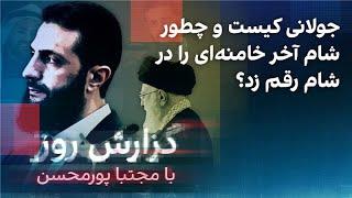 گزارش روز با مجتبا پورمحسن: جولانی کیست و چطور شام آخر خامنه‌ای را در شام رقم زد؟