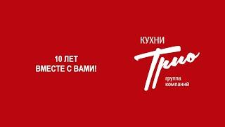 ГК Кухни ТРИО, г. Рязань 10 ЛЕТ!