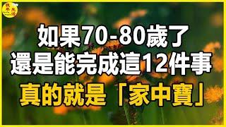 如果70-80歲了，還是能完成這12件事，真的就是「家中寶」。#晚年生活 #中老年生活 #為人處世 #生活經驗 #情感故事 #老人 #幸福人生