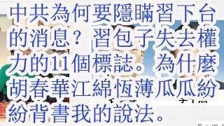 中共为何要隐瞒习下台的消息。习包子失去权力的11大标志。我不知道为什么胡春华，江绵恒，薄瓜瓜纷纷背书我的说法。
