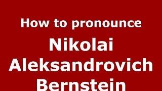 How to pronounce Nikolai Aleksandrovich Bernstein (Russian/Russia) - PronounceNames.com