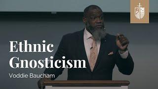 Ethnic Gnosticism | Dr. Voddie Baucham