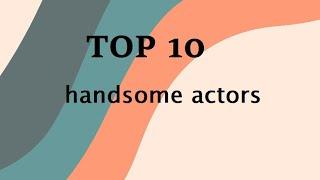 Top 10 handsome actors