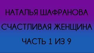 Наталья Шафранова - Счастливая женщина (Часть 1 из 9)