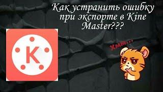 РЕАЛЬНЫЙ СПОСОБ!!! КАК ИСПРАВИТЬ ОШИБКУ ПРИ ЭКСПОРТЕ В KINE MASTER???   