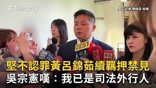 堅不認罪黃呂錦茹續羈押禁見　吳宗憲嘆：我已是司法外行人