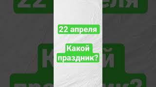 22 апреля. Какой праздник?