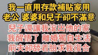 我一直用存款補貼家用,老公 婆婆和兒子卻不滿意,兒子還讓我滾出他的家,我醒悟了 離婚獨自生活,前夫卻舔著臉求我複合