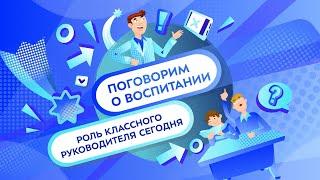 Роль классного руководителя сегодня | Поговорим о воспитании