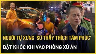 Người tự xưng "sư thầy Thích Tâm Phúc" bật khóc khi vào phòng xử án | Báo VietNamNet