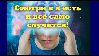 Смотри в Я ЕСТЬ и всё само случится