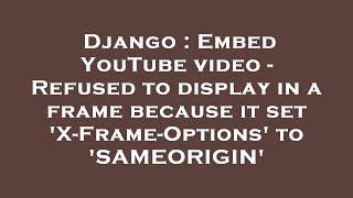 Django : Embed YouTube video - Refused to display in a frame because it set 'X-Frame-Options' to 'SA