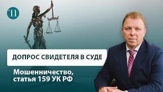 Советы адвоката: допрос свидетеля в уголовном суде. Мошенничество, статья 159 УК РФ.