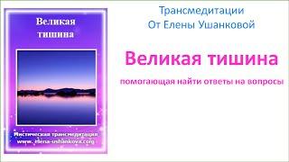 Медитация "Великая тишина, помогающая найти ответы" - трансмедитация от Елены Ушанковой