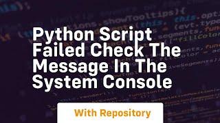 python script failed check the message in the system console