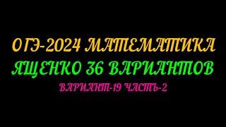 ОГЭ-2024 МАТЕМАТИКА ЯЩЕНКО 36 ВАРИАНТОВ. ВАРИАНТ-19 ЧАСТЬ-2